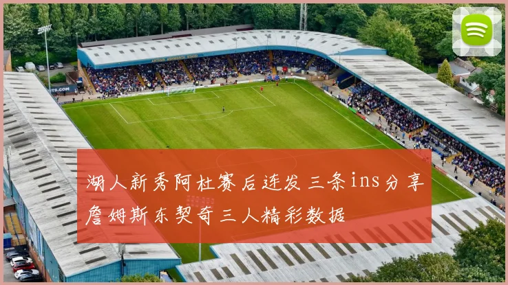 湖人新秀阿杜赛后连发三条ins分享詹姆斯东契奇三人精彩数据