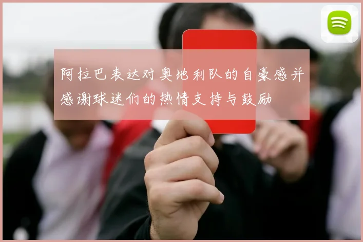 阿拉巴表达对奥地利队的自豪感并感谢球迷们的热情支持与鼓励