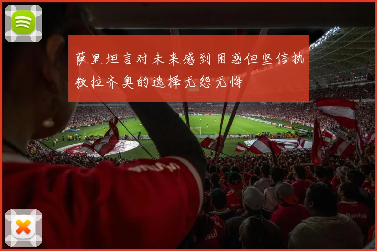萨里坦言对未来感到困惑但坚信执教拉齐奥的选择无怨无悔
