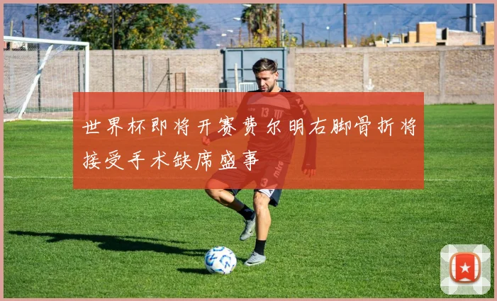 世界杯即将开赛费尔明右脚骨折将接受手术缺席盛事